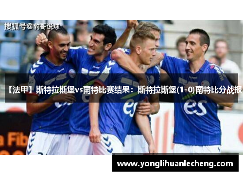 【法甲】斯特拉斯堡vs南特比赛结果：斯特拉斯堡(1-0)南特比分战报